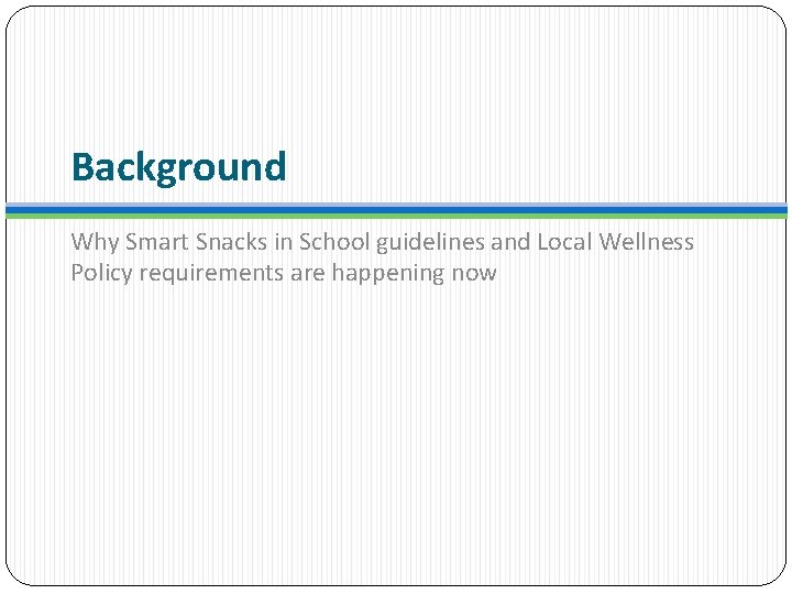 Background Why Smart Snacks in School guidelines and Local Wellness Policy requirements are happening