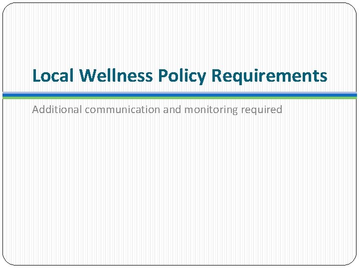 Local Wellness Policy Requirements Additional communication and monitoring required 