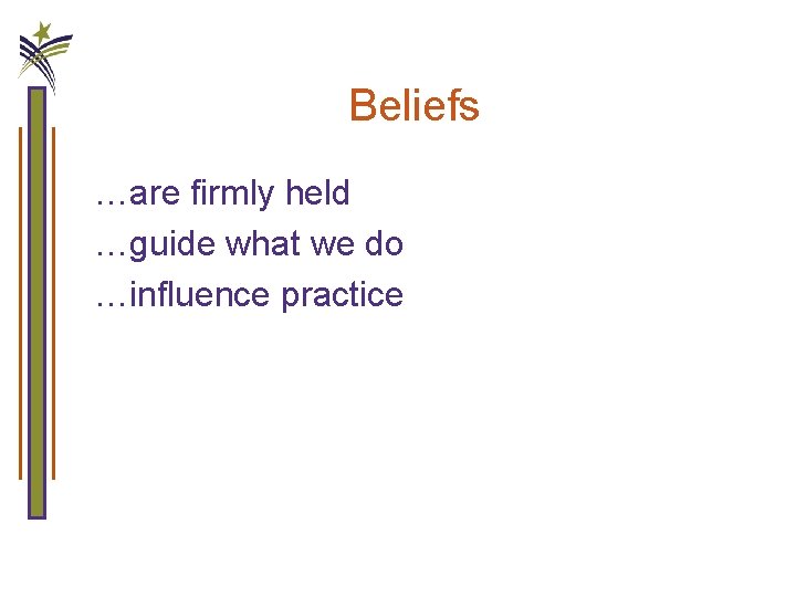 Beliefs …are firmly held …guide what we do …influence practice 