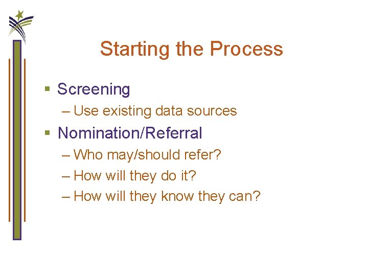 Starting the Process § Screening – Use existing data sources § Nomination/Referral – Who