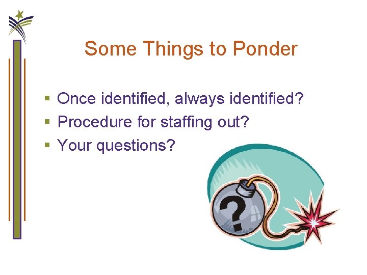 Some Things to Ponder § Once identified, always identified? § Procedure for staffing out?