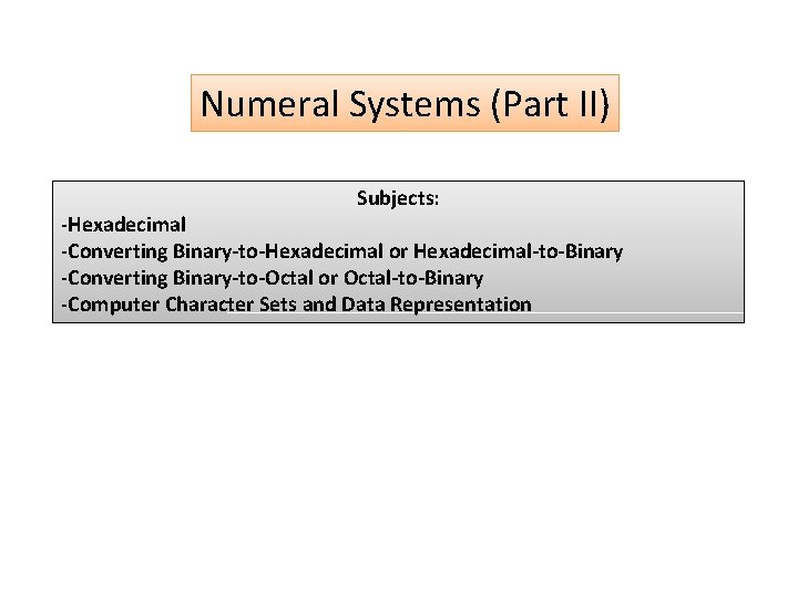 Numeral Systems (Part II) Subjects: -Hexadecimal -Converting Binary-to-Hexadecimal or Hexadecimal-to-Binary -Converting Binary-to-Octal or Octal-to-Binary
