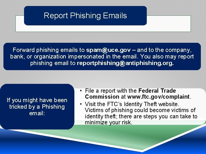 Report Phishing Emails Forward phishing emails to spam@uce. gov – and to the company,