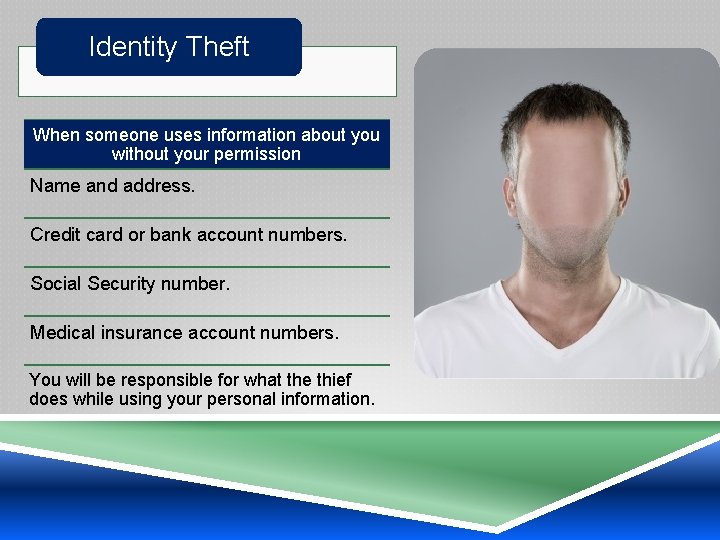 Identity Theft When someone uses information about you without your permission Name and address.