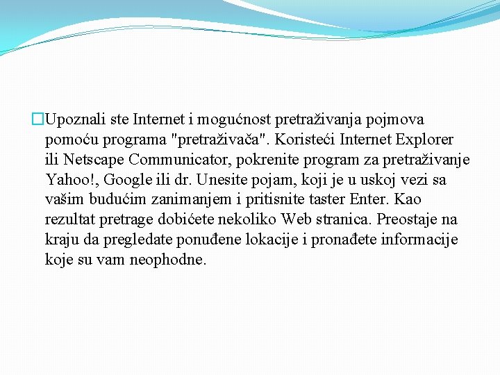 �Upoznali ste Internet i mogućnost pretraživanja pojmova pomoću programa "pretraživača". Koristeći Internet Explorer ili