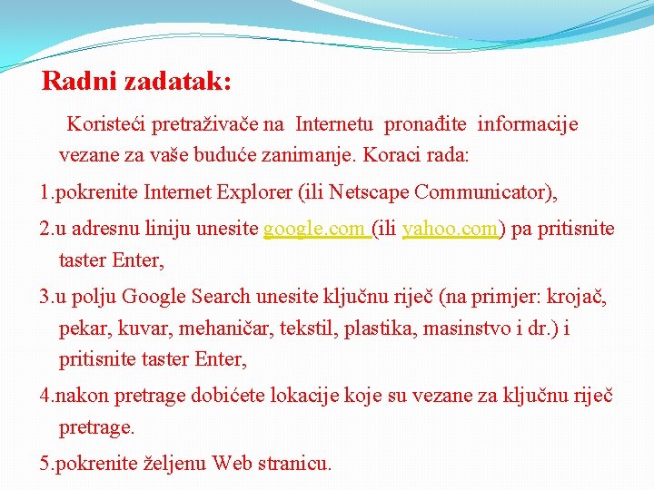 Radni zadatak: Koristeći pretraživače na Internetu pronađite informacije vezane za vaše buduće zanimanje. Koraci