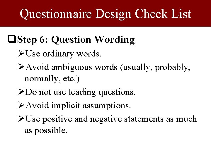 Questionnaire Design Check List q. Step 6: Question Wording ØUse ordinary words. ØAvoid ambiguous Questionnaire Design Check List q. Step 6: Question Wording ØUse ordinary words. ØAvoid ambiguous