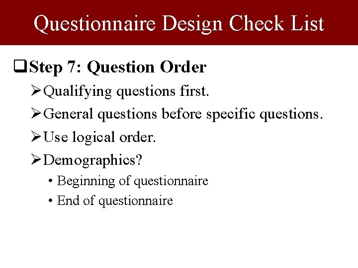Questionnaire Design Check List q. Step 7: Question Order ØQualifying questions first. ØGeneral questions Questionnaire Design Check List q. Step 7: Question Order ØQualifying questions first. ØGeneral questions