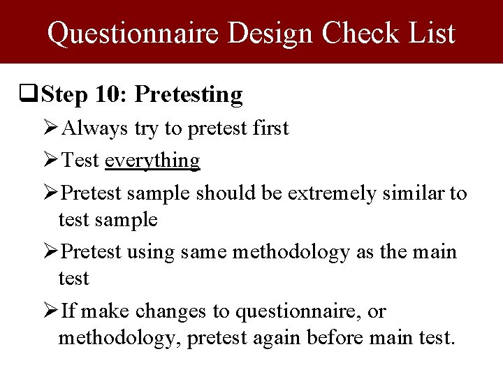 Questionnaire Design Check List q. Step 10: Pretesting ØAlways try to pretest first ØTest Questionnaire Design Check List q. Step 10: Pretesting ØAlways try to pretest first ØTest