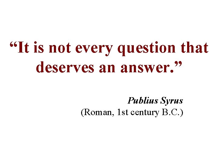 “It is not every question that deserves an answer. ” Publius Syrus (Roman, 1 “It is not every question that deserves an answer. ” Publius Syrus (Roman, 1