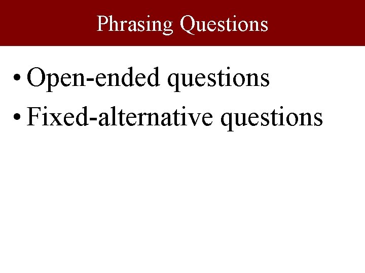 Phrasing Questions • Open-ended questions • Fixed-alternative questions Phrasing Questions • Open-ended questions • Fixed-alternative questions