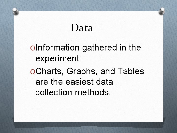 Data OInformation gathered in the experiment OCharts, Graphs, and Tables are the easiest data