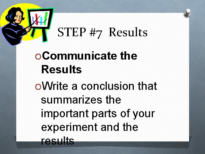 STEP #7 Results OCommunicate the Results OWrite a conclusion that summarizes the important parts