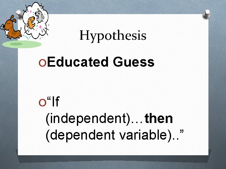 Hypothesis OEducated Guess O“If (independent)…then (dependent variable). . ” 