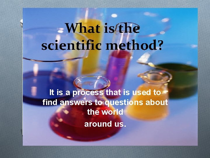 What is the scientific method? It is a process that is used to find