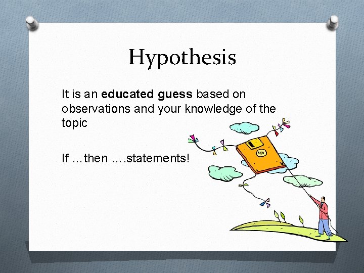 Hypothesis It is an educated guess based on observations and your knowledge of the