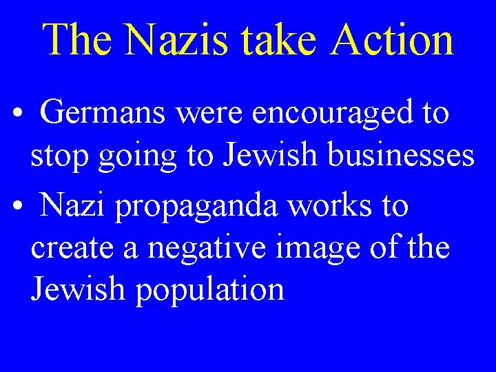 The Nazis take Action • Germans were encouraged to stop going to Jewish businesses