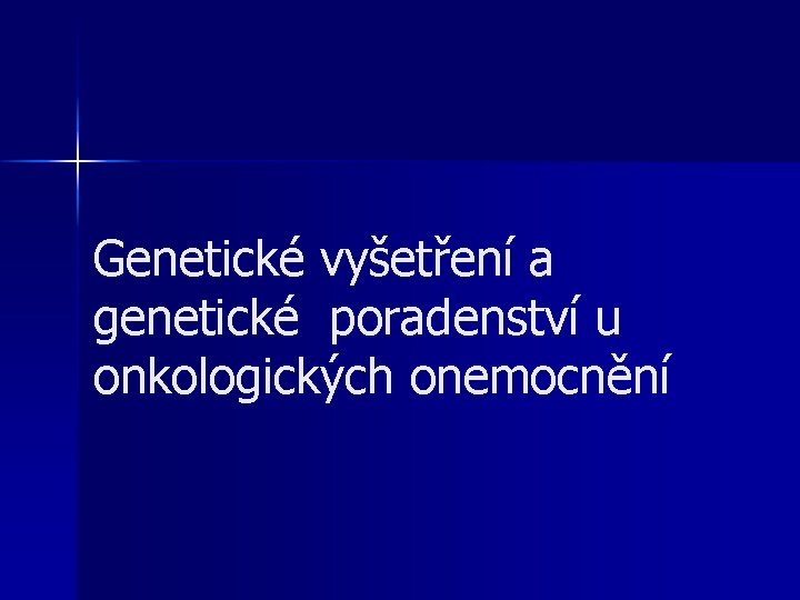 Genetické vyšetření a genetické poradenství u onkologických onemocnění 