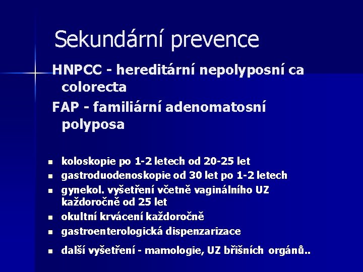 Sekundární prevence HNPCC - hereditární nepolyposní ca colorecta FAP - familiární adenomatosní polyposa n