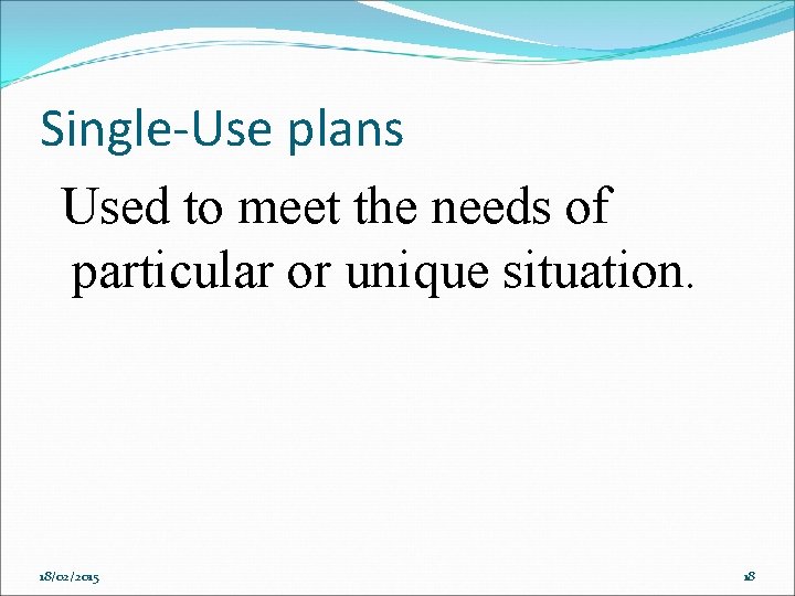 Single-Use plans Used to meet the needs of particular or unique situation. 18/02/2015 18