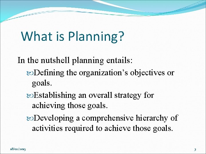 What is Planning? In the nutshell planning entails: Defining the organization’s objectives or goals.