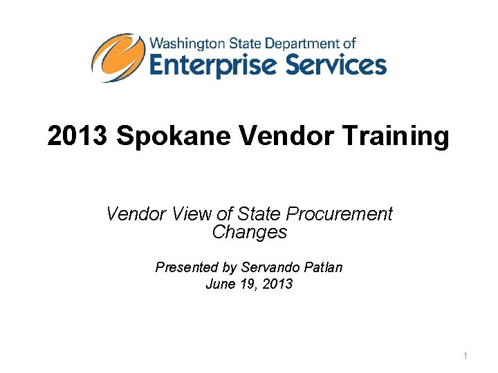 2013 Spokane Vendor Training Vendor View of State Procurement Changes Presented by Servando Patlan
