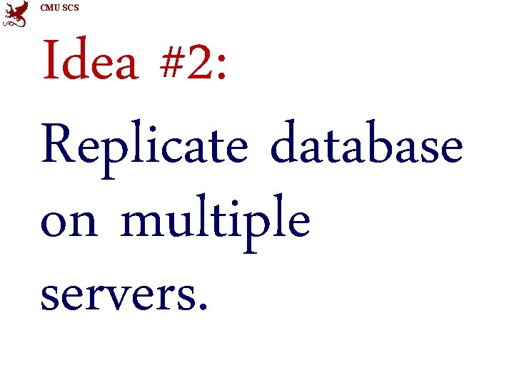 CMU SCS Idea #2: Replicate database on multiple servers. 