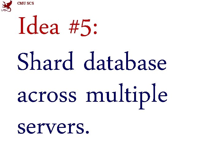 CMU SCS Idea #5: Shard database across multiple servers. 