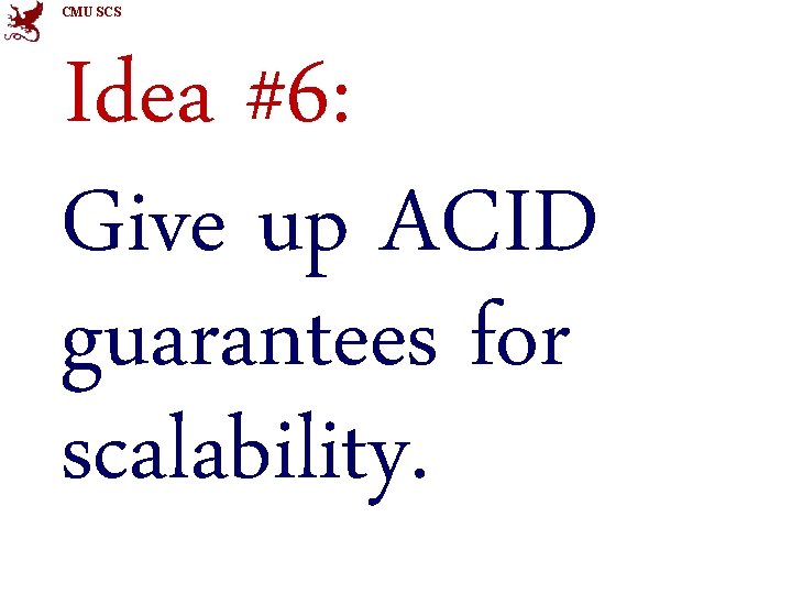 CMU SCS Idea #6: Give up ACID guarantees for scalability. 