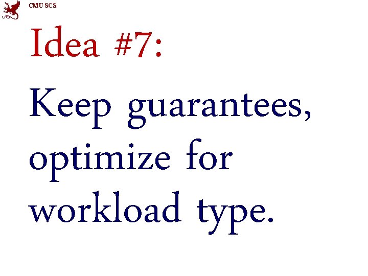 CMU SCS Idea #7: Keep guarantees, optimize for workload type. 