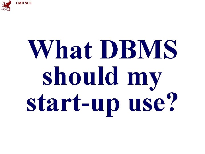 CMU SCS What DBMS should my start-up use? 
