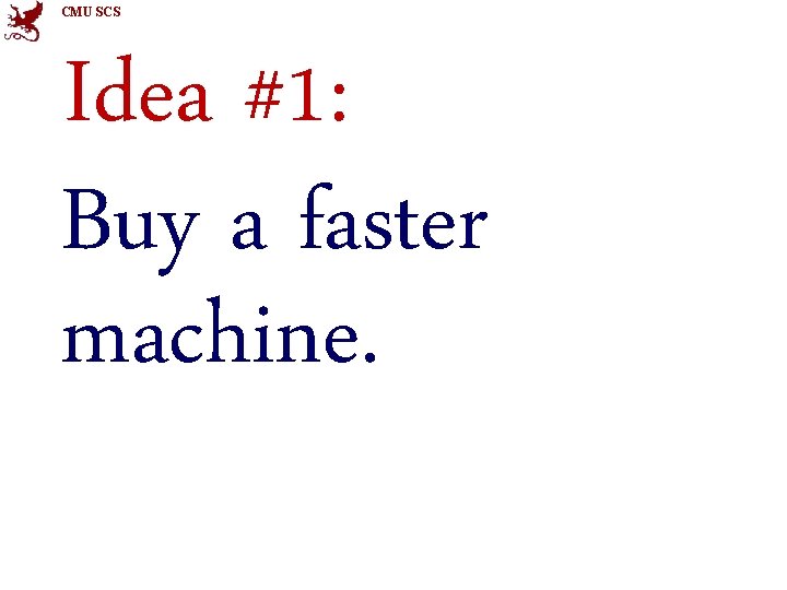 CMU SCS Idea #1: Buy a faster machine. 
