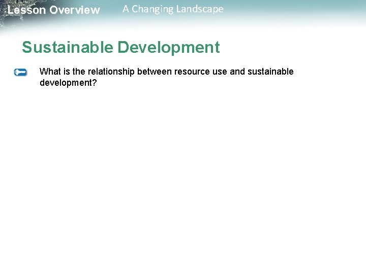 Lesson Overview A Changing Landscape Sustainable Development What is the relationship between resource use