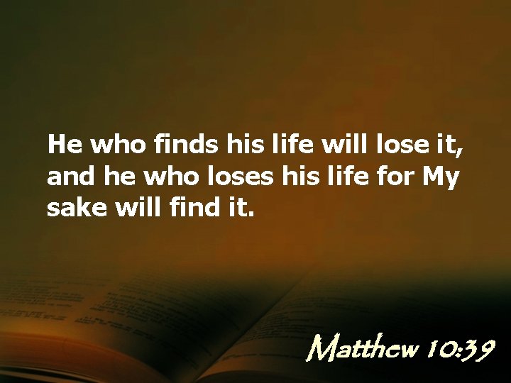 He who finds his life will lose it, and he who loses his life