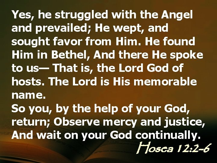 Yes, he struggled with the Angel and prevailed; He wept, and sought favor from