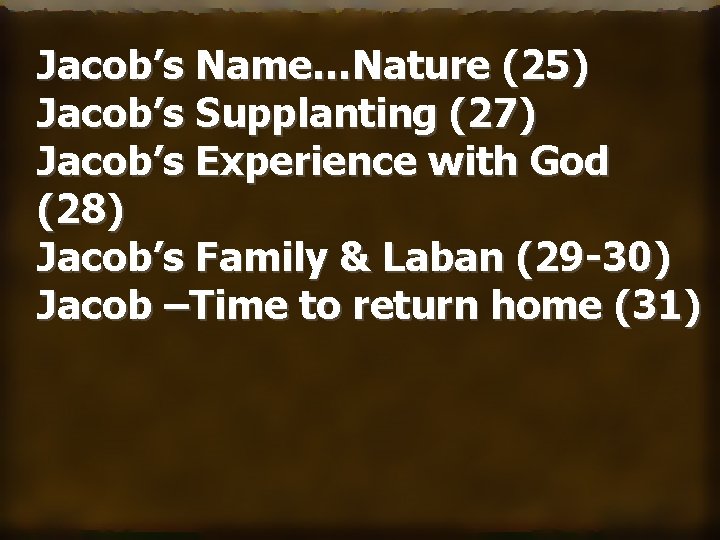 Jacob’s Name…Nature (25) Jacob’s Supplanting (27) Jacob’s Experience with God (28) Jacob’s Family &