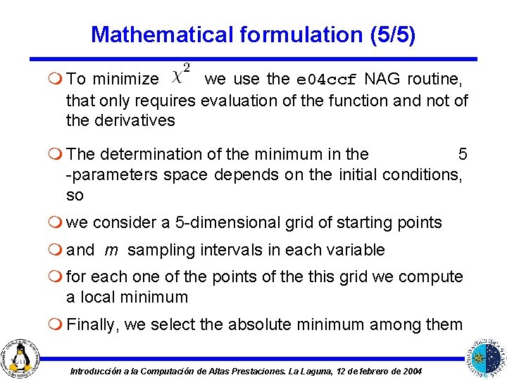 Mathematical formulation (5/5) m To minimize we use the e 04 ccf NAG routine,