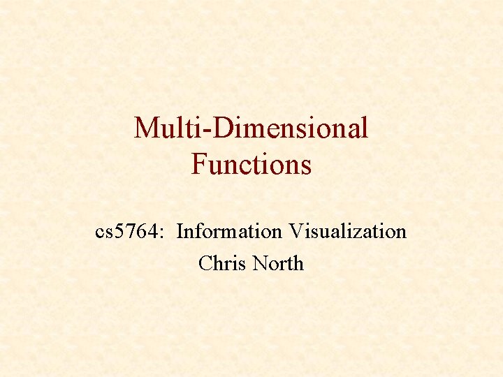 Multi-Dimensional Functions cs 5764: Information Visualization Chris North 