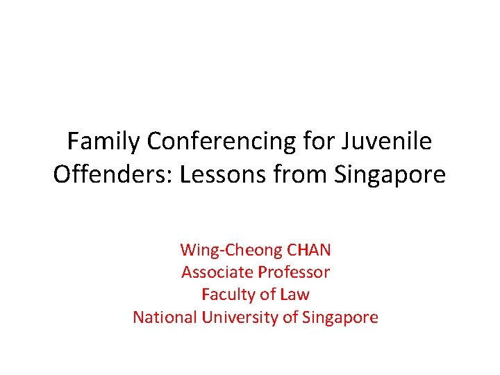 Family Conferencing for Juvenile Offenders: Lessons from Singapore Wing-Cheong CHAN Associate Professor Faculty of