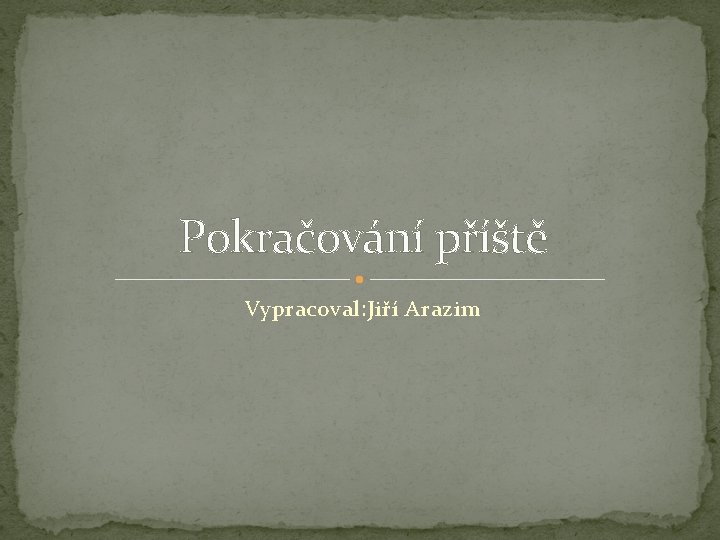 Pokračování příště Vypracoval: Jiří Arazim Pokračování příště Vypracoval: Jiří Arazim