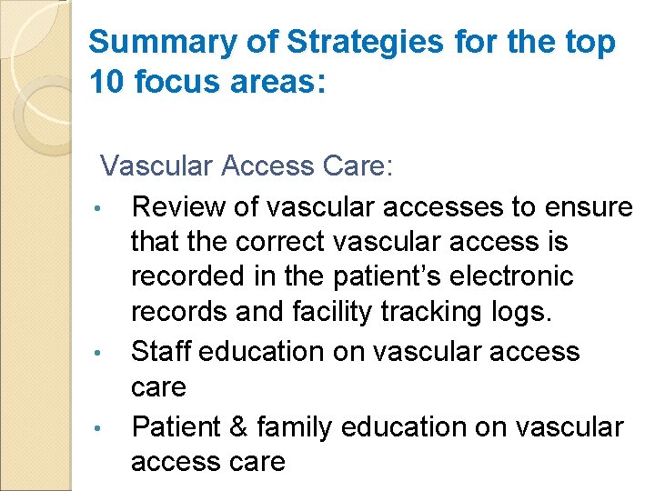 Summary of Strategies for the top 10 focus areas: Vascular Access Care: • Review