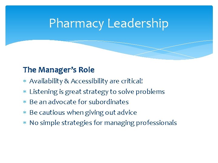 Pharmacy Leadership The Manager’s Role Availability & Accessibility are critical! Listening is great strategy