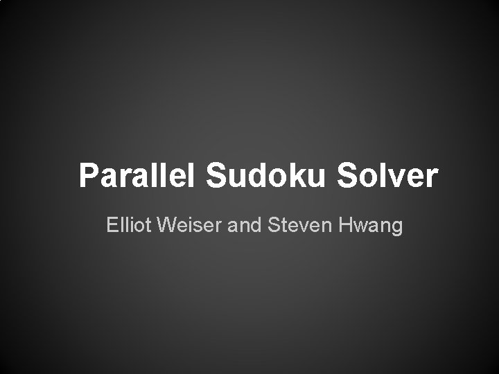 Parallel Sudoku Solver Elliot Weiser and Steven Hwang 