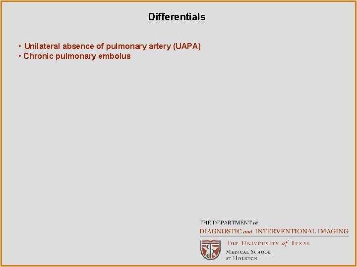 Differentials • Unilateral absence of pulmonary artery (UAPA) • Chronic pulmonary embolus 