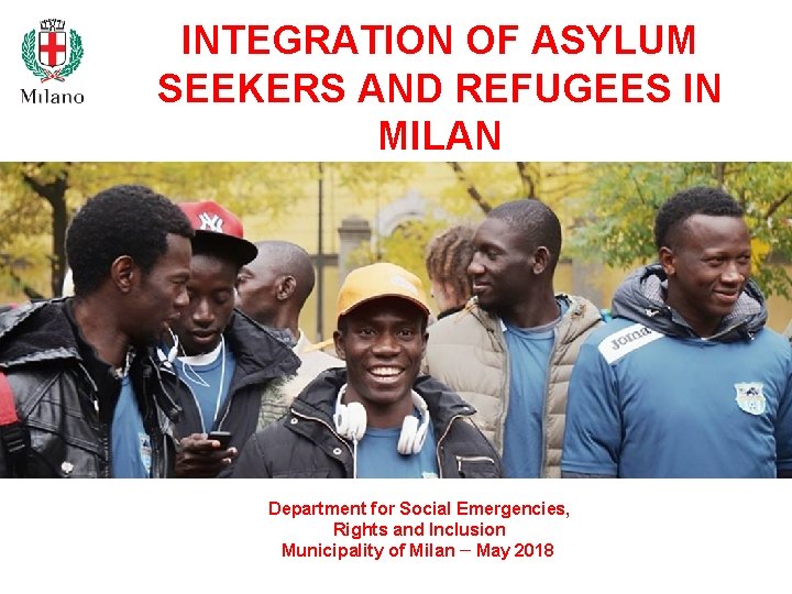 INTEGRATION OF ASYLUM SEEKERS AND REFUGEES IN MILAN Department for Social Emergencies, Rights and