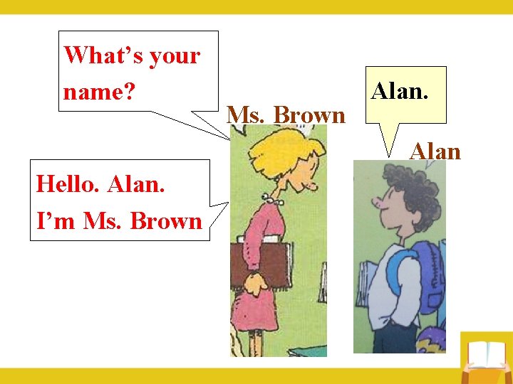 What’s your name? Ms. Brown Alan Hello. Alan. I’m Ms. Brown 