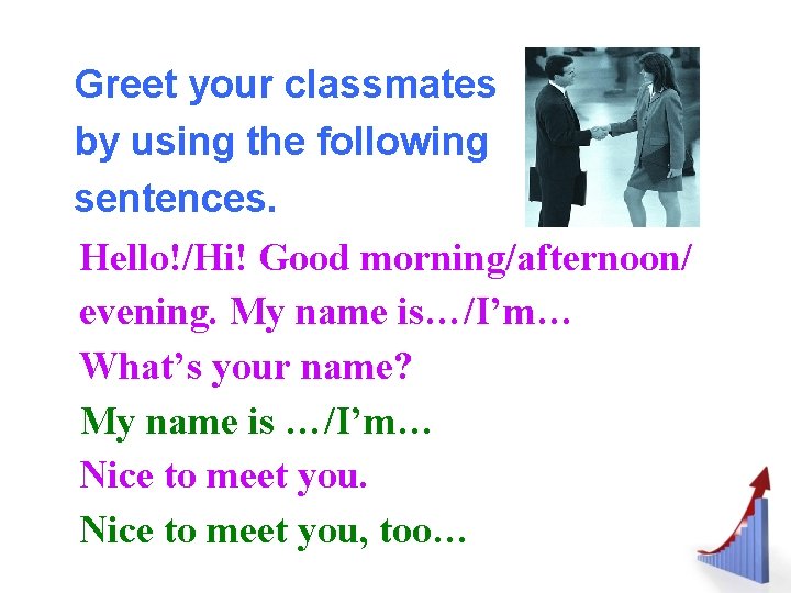 Greet your classmates by using the following sentences. Hello!/Hi! Good morning/afternoon/ evening. My name