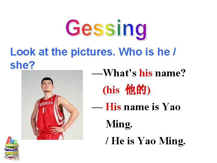 Look at the pictures. Who is he / she? —What’s his name? (his 他的)