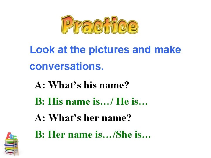 Look at the pictures and make conversations. A: What’s his name? B: His name