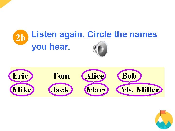 Listen again. Circle the names 2 b you hear. Eric Tom Alice Bob Mike